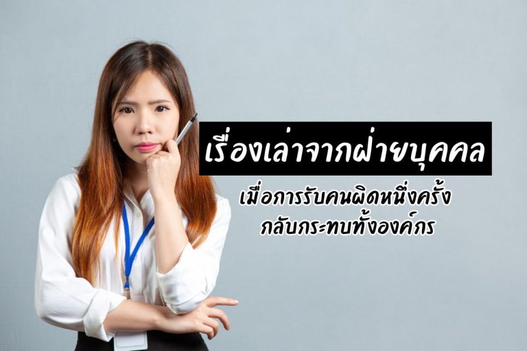 เรื่องเล่าจากฝ่ายบุคคล: เมื่อการรับคนผิดหนึ่งครั้ง กลับกระทบทั้งองค์กร