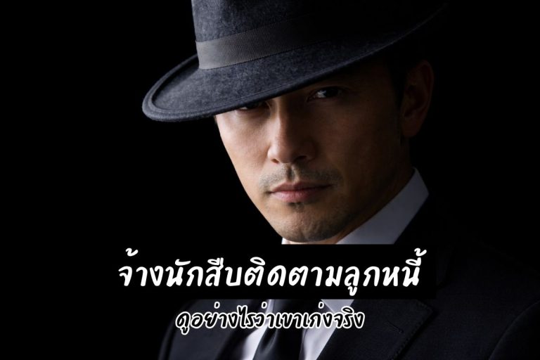 จ้างนักสืบติดตามลูกหนี้ ดูอย่างไรว่าเขาเก่งจริง